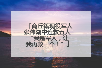 商丘籍现役军人张伟湖中连救五人 “我是军人，让我再救一个！”