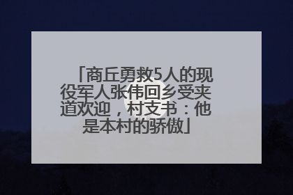 商丘勇救5人的现役军人张伟回乡受夹道欢迎，村支书：他是本村的骄傲