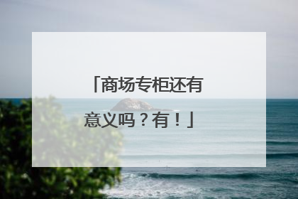 商场专柜还有意义吗？有！
