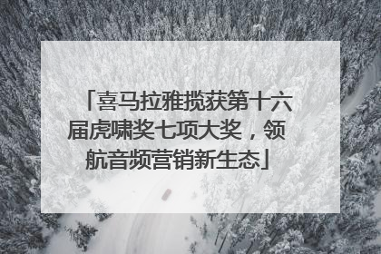 喜马拉雅揽获第十六届虎啸奖七项大奖，领航音频营销新生态