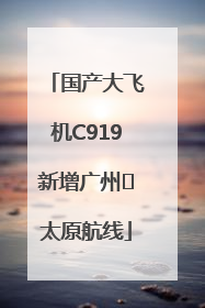 国产大飞机C919新增广州⇌太原航线