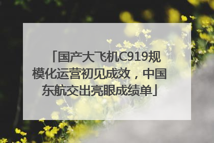 国产大飞机C919规模化运营初见成效，中国东航交出亮眼成绩单