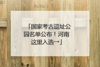 国家考古遗址公园名单公布！河南这里入选→