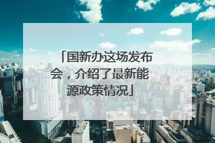 国新办这场发布会，介绍了最新能源政策情况