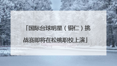 国际台球明星（铜仁）挑战赛即将在松桃职校上演