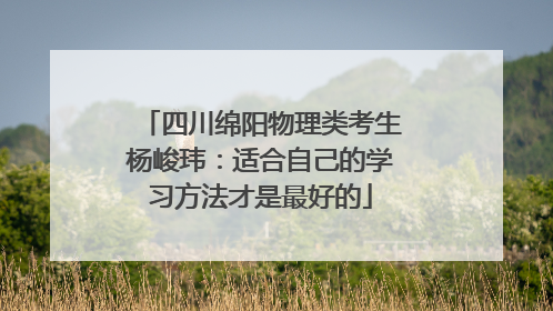 四川绵阳物理类考生杨峻玮：适合自己的学习方法才是最好的