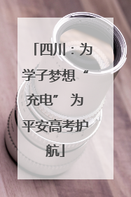 四川：为学子梦想“充电” 为平安高考护航
