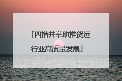 四措并举助推货运行业高质量发展