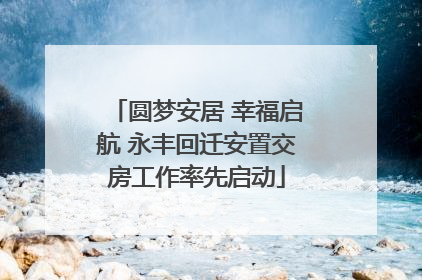 圆梦安居 幸福启航 永丰回迁安置交房工作率先启动