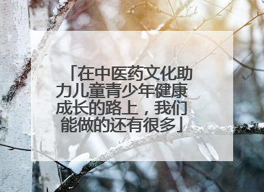 在中医药文化助力儿童青少年健康成长的路上，我们能做的还有很多