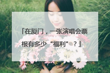 在厦门，一张演唱会票根有多少“福利”？