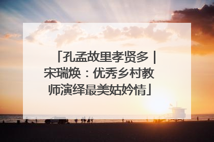 孔孟故里孝贤多｜宋瑞焕：优秀乡村教师演绎最美姑妗情
