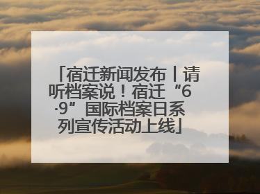 宿迁新闻发布丨请听档案说！宿迁“6·9”国际档案日系列宣传活动上线