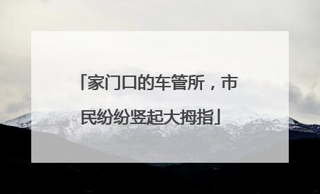 家门口的车管所，市民纷纷竖起大拇指