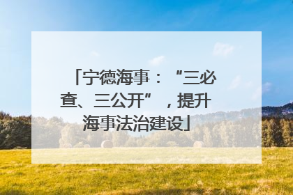 宁德海事：“三必查、三公开”，提升海事法治建设