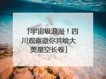 宇宙级浪漫！四川观察邀你共绘大美星空长卷