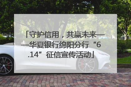 守护信用，共赢未来——华夏银行绵阳分行“6.14”征信宣传活动