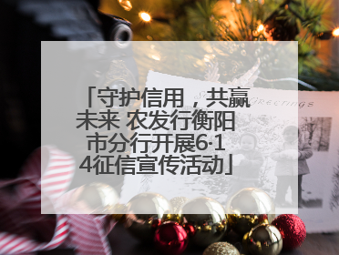 守护信用，共赢未来 农发行衡阳市分行开展6·14征信宣传活动
