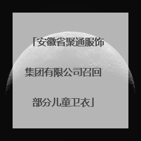 安徽省聚通服饰集团有限公司召回部分儿童卫衣