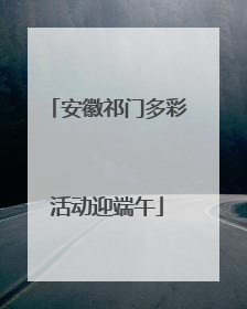 安徽祁门多彩活动迎端午