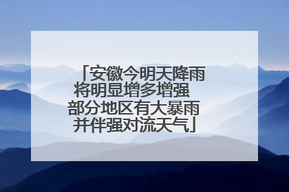 安徽今明天降雨将明显增多增强 部分地区有大暴雨并伴强对流天气