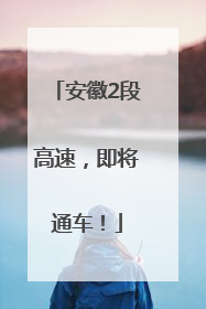 安徽2段高速，即将通车！