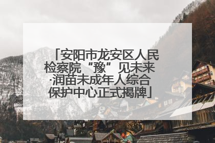安阳市龙安区人民检察院“豫”见未来·润苗未成年人综合保护中心正式揭牌