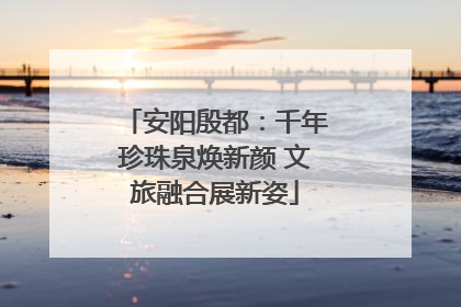 安阳殷都：千年珍珠泉焕新颜 文旅融合展新姿