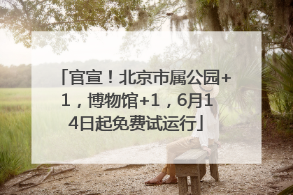 官宣！北京市属公园+1，博物馆+1，6月14日起免费试运行