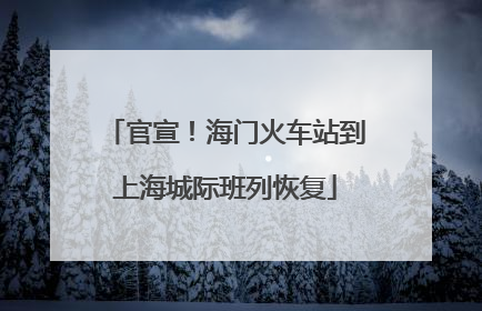 官宣！海门火车站到上海城际班列恢复