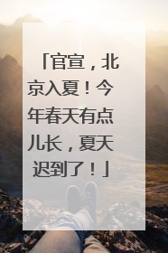 官宣，北京入夏！今年春天有点儿长，夏天迟到了！