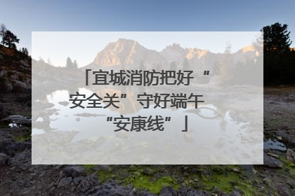 宜城消防把好“安全关”守好端午“安康线”