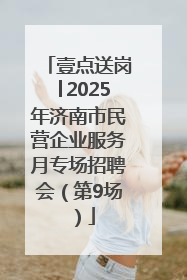 壹点送岗│2025年济南市民营企业服务月专场招聘会（第9场）