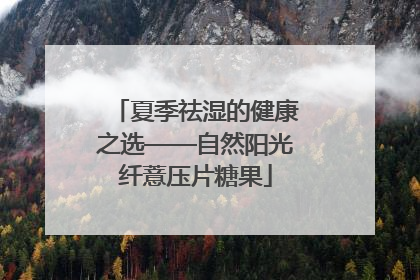 夏季祛湿的健康之选——自然阳光纤薏压片糖果