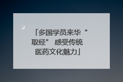 多国学员来华“取经” 感受传统医药文化魅力