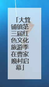 大箕铺镇第三届红色文化旅游季在曹家晚村启幕