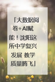 大数据阅卷+AI赋能！沈阳这所中学复兴发展 教学质量腾飞