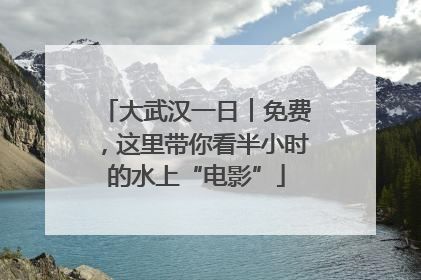 大武汉一日︱免费，这里带你看半小时的水上“电影”