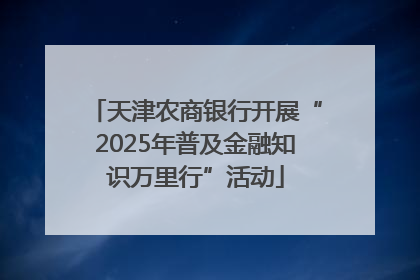 天津农商银行开展“2025年普及金融知识万里行”活动