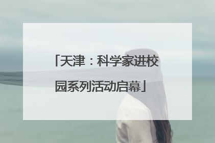 天津：科学家进校园系列活动启幕