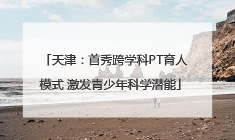 天津：首秀跨学科PT育人模式 激发青少年科学潜能