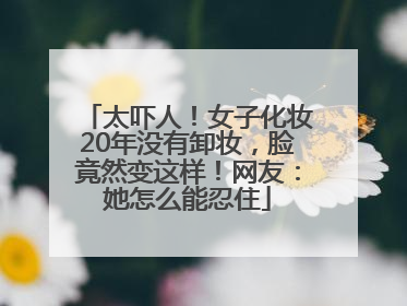 太吓人！女子化妆20年没有卸妆，脸竟然变这样！网友：她怎么能忍住