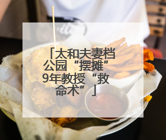 太和夫妻档公园“摆摊”9年教授“救命术”