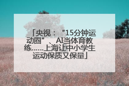 央视：“15分钟运动圈”、AI当体育教练……上海让中小学生运动保质又保量