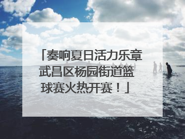 奏响夏日活力乐章 武昌区杨园街道篮球赛火热开赛！