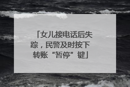 女儿接电话后失踪，民警及时按下转账“暂停”键