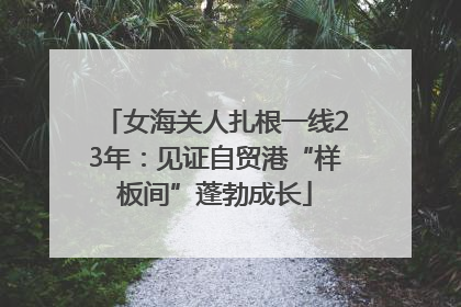 女海关人扎根一线23年：见证自贸港“样板间”蓬勃成长