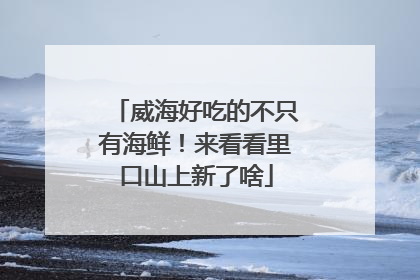 威海好吃的不只有海鲜！来看看里口山上新了啥