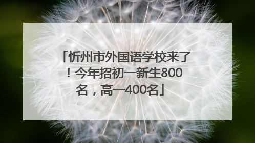 忻州市外国语学校来了！今年招初一新生800名，高一400名