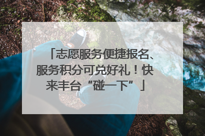 志愿服务便捷报名、服务积分可兑好礼！快来丰台“碰一下”